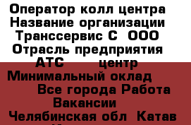 Оператор колл-центра › Название организации ­ Транссервис-С, ООО › Отрасль предприятия ­ АТС, call-центр › Минимальный оклад ­ 20 000 - Все города Работа » Вакансии   . Челябинская обл.,Катав-Ивановск г.